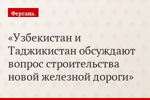 Узбекистан и Таджикистан обсуждают вопрос строительства новой железной дороги