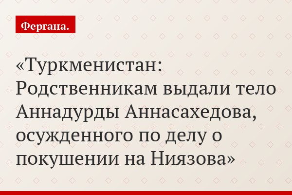 Туркменистан: Родственникам выдали тело Аннадурды Аннасахедова, осужденного по делу о покушении на Ниязова