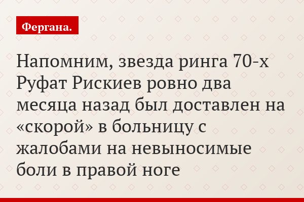 Напомним, звезда ринга 70-х Руфат Рискиев ровно два месяца назад был доставлен на «скорой» в больницу с жалобами на невыносимые боли в правой ноге