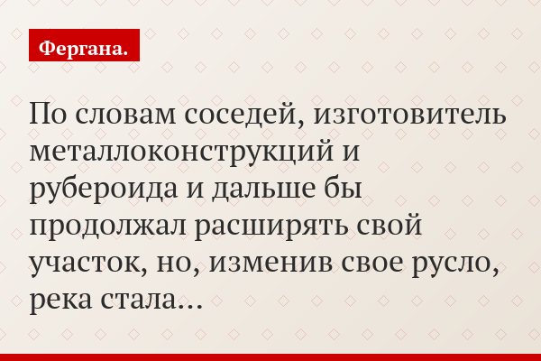 По словам соседей, изготовитель металлоконструкций и рубероида и дальше бы продолжал расширять свой участок, но, изменив свое русло, река стала…