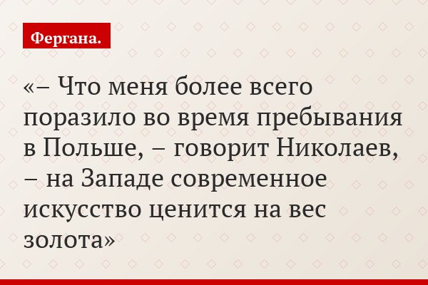 – Что меня более всего поразило во время пребывания в Польше, – говорит Николаев, – на Западе современное искусство ценится на вес золота