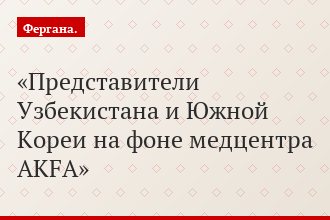 Представители Узбекистана и Южной Кореи на фоне медцентра AKFA