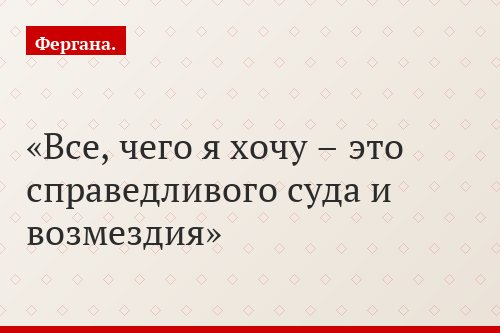 Все, чего я хочу – это справедливого суда и возмездия