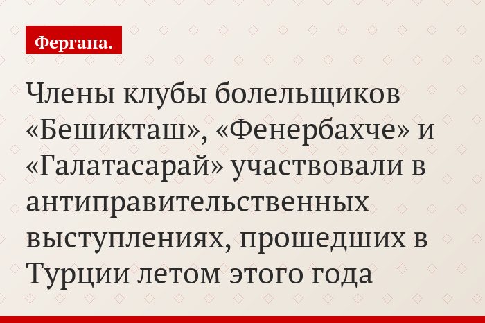 Члены клубы болельщиков «Бешикташ», «Фенербахче» и «Галатасарай» участвовали в антиправительственных выступлениях, прошедших в Турции летом этого года