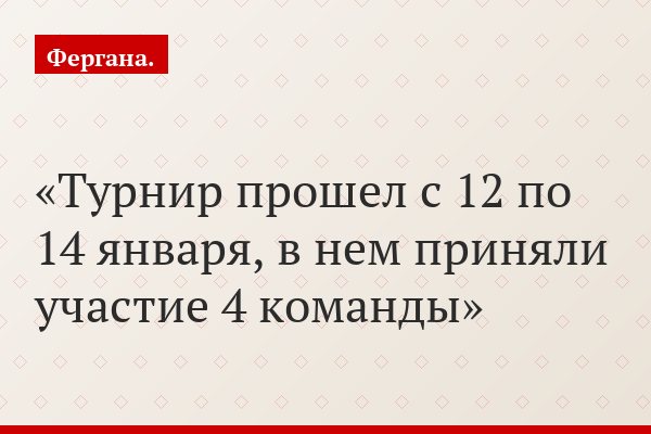 Турнир прошел с 12 по 14 января, в нем приняли участие 4 команды