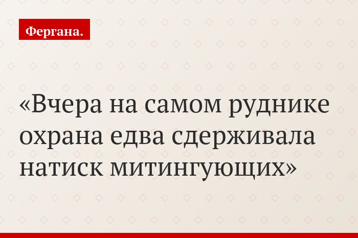 Вчера на самом руднике охрана едва сдерживала натиск митингующих
