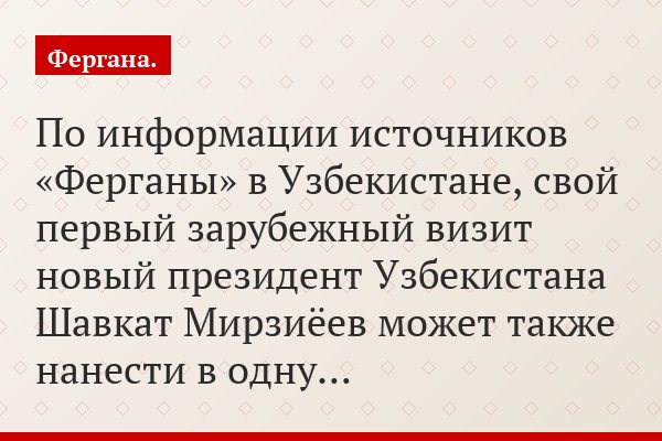 По информации источников «Ферганы» в Узбекистане, свой первый зарубежный визит новый президент Узбекистана Шавкат Мирзиёев может также нанести в одну…