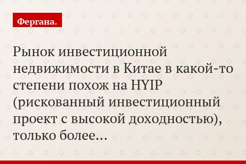 Рынок инвестиционной недвижимости в Китае в какой-то степени похож на HYIP (рискованный инвестиционный проект с высокой доходностью), только более…