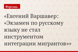 Евгений Варшавер: «Экзамен по русскому языку не стал инструментом интеграции мигрантов»