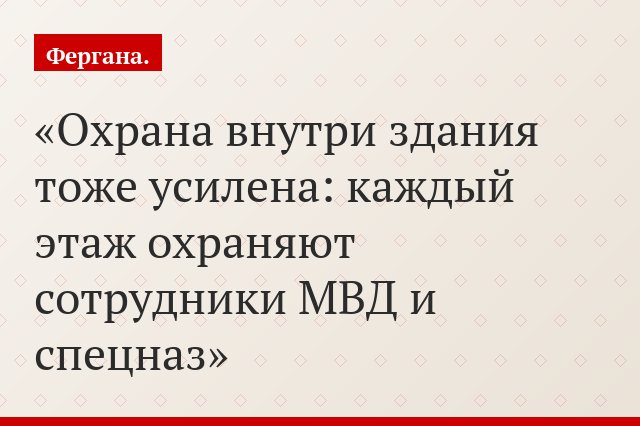 Охрана внутри здания тоже усилена: каждый этаж охраняют сотрудники МВД и спецназ