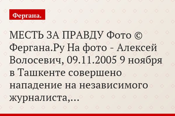 МЕСТЬ ЗА ПРАВДУ Фото © Фергана.Ру На фото - Алексей Волосевич, 09.11.2005 9 ноября в Ташкенте совершено нападение на независимого журналиста,…