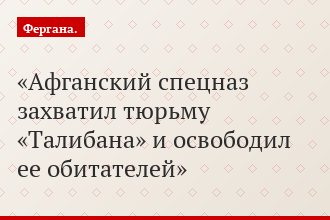 Афганский спецназ захватил тюрьму «Талибана» и освободил ее обитателей
