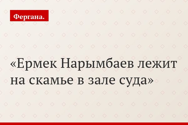 Ермек Нарымбаев лежит на скамье в зале суда
