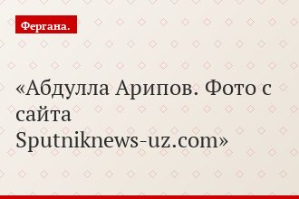 Абдулла Арипов. Фото с сайта Sputniknews-uz.com