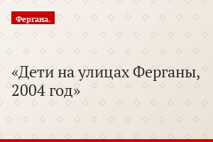 Дети на улицах Ферганы, 2004 год
