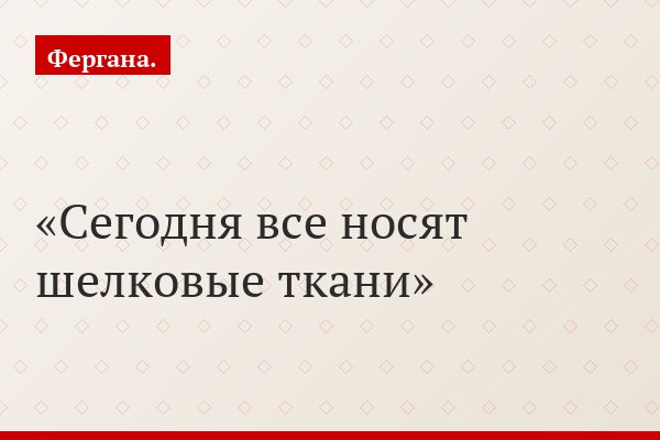 Сегодня все носят шелковые ткани
