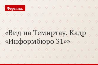 Вид на Темиртау. Кадр «Информбюро 31»
