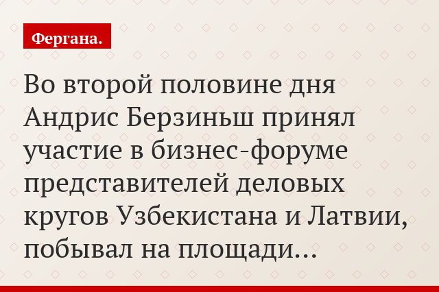 Во второй половине дня Андрис Берзиньш принял участие в бизнес-форуме представителей деловых кругов Узбекистана и Латвии, побывал на площади…