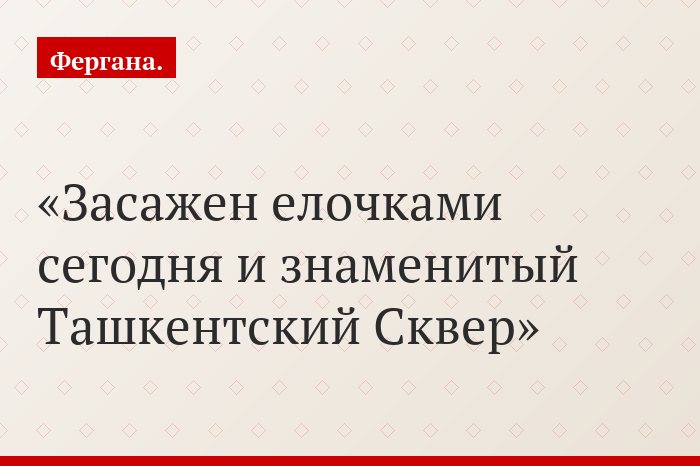 Засажен елочками сегодня и знаменитый Ташкентский Сквер
