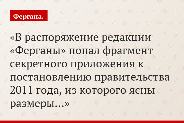 В распоряжение редакции «Ферганы» попал фрагмент секретного приложения к постановлению правительства 2011 года, из которого ясны размеры…