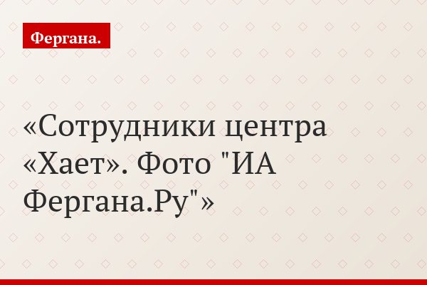 Сотрудники центра «Хает». Фото "ИА Фергана.Ру"