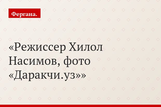 Режиссер Хилол Насимов, фото «Даракчи.уз»