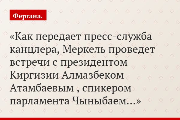 Как передает пресс-служба канцлера, Меркель проведет встречи с президентом Киргизии Алмазбеком Атамбаевым , спикером парламента Чыныбаем…