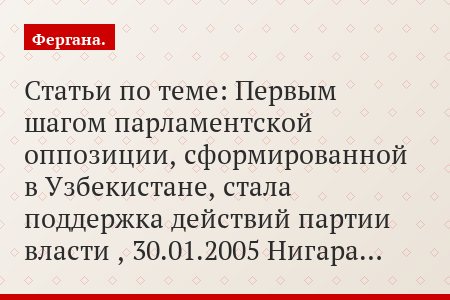 Статьи по теме: Первым шагом парламентской оппозиции, сформированной в Узбекистане, стала поддержка действий партии власти , 30.01.2005 Нигара…