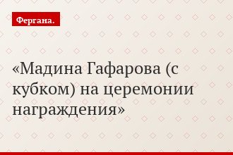 Мадина Гафарова (с кубком) на церемонии награждения