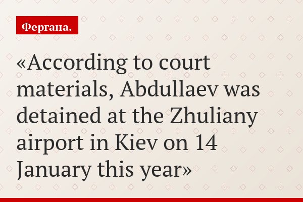 According to court materials, Abdullaev was detained at the Zhuliany airport in Kiev on 14 January this year