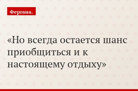 Но всегда остается шанс приобщиться и к настоящему отдыху