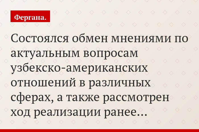 «Состоялся обмен мнениями по актуальным вопросам узбекско-американских отношений в различных сферах, а также рассмотрен ход реализации ранее…»