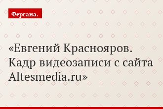 Евгений Краснояров. Кадр видеозаписи с сайта Altesmedia.ru