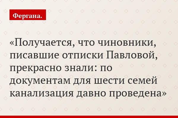 Получается, что чиновники, писавшие отписки Павловой, прекрасно знали: по документам для шести семей канализация давно проведена