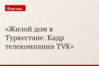Жилой дом в Туркестане. Кадр телекомпании TVK