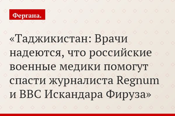 Таджикистан: Врачи надеются, что российские военные медики помогут спасти журналиста Regnum и BBC Искандара Фируза