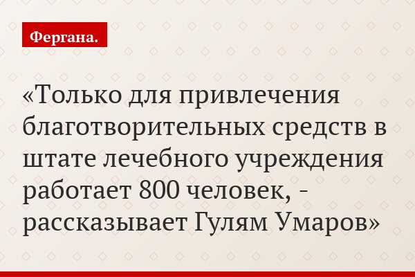 «Только для привлечения благотворительных средств в штате лечебного учреждения работает 800 человек, - рассказывает Гулям Умаров»