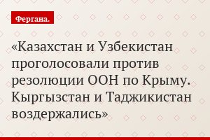 Казахстан и Узбекистан проголосовали против резолюции ООН по Крыму. Кыргызстан и Таджикистан воздержались
