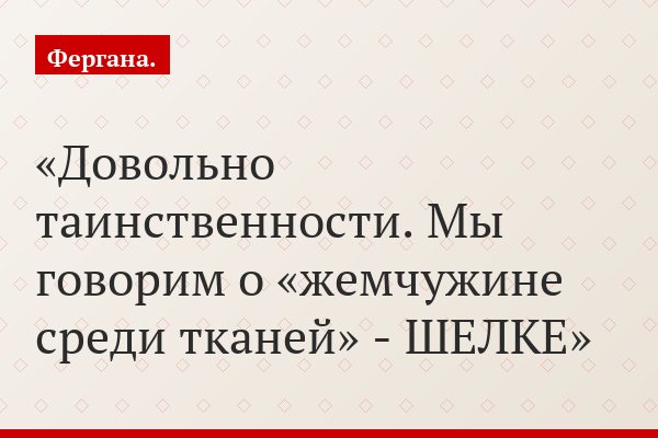 Довольно таинственности. Мы говорим о «жемчужине среди тканей» - ШЕЛКЕ