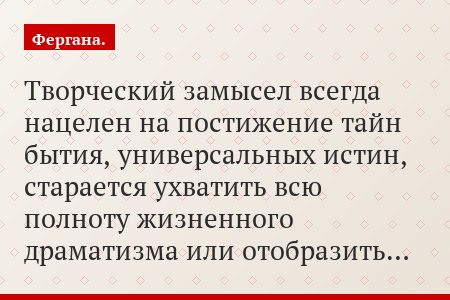 Творческий замысел всегда нацелен на постижение тайн бытия, универсальных истин, старается ухватить всю полноту жизненного драматизма или отобразить…