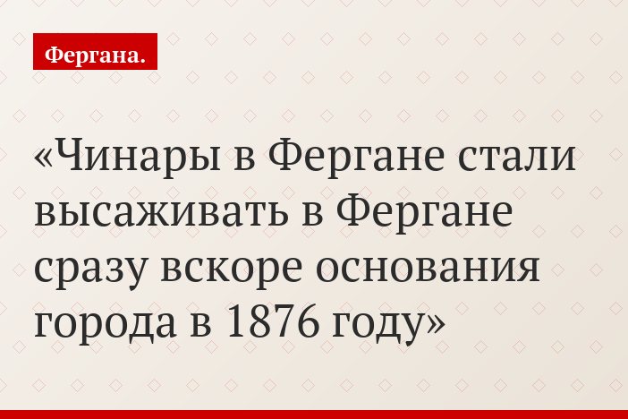 Чинары в Фергане стали высаживать в Фергане сразу вскоре основания города в 1876 году