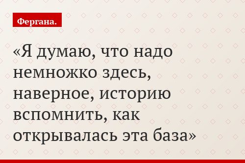 «Я думаю, что надо немножко здесь, наверное, историю вспомнить, как открывалась эта база»
