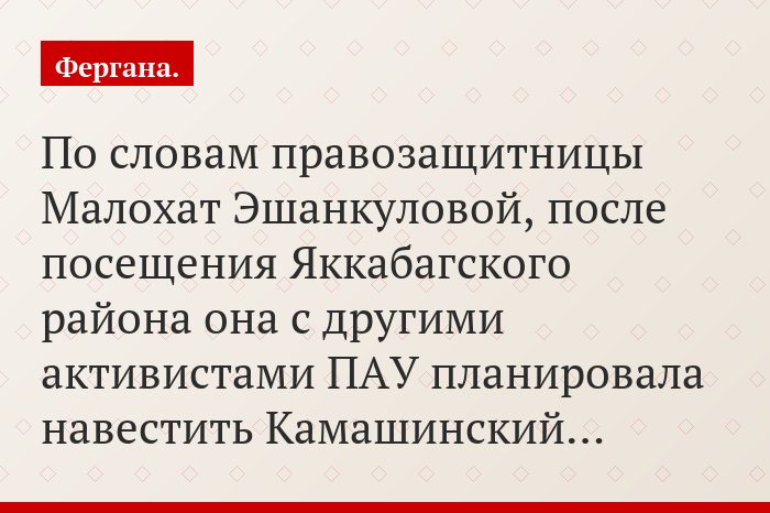 По словам правозащитницы Малохат Эшанкуловой, после посещения Яккабагского района она с другими активистами ПАУ планировала навестить Камашинский…