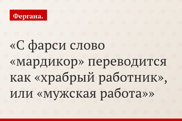 С фарси слово «мардикор» переводится как «храбрый работник», или «мужская работа»