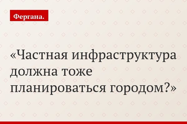Частная инфраструктура должна тоже планироваться городом?