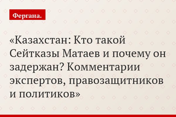 Казахстан: Кто такой Сейтказы Матаев и почему он задержан? Комментарии экспертов, правозащитников и политиков