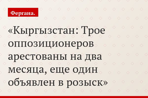 Кыргызстан: Трое оппозиционеров арестованы на два месяца, еще один объявлен в розыск
