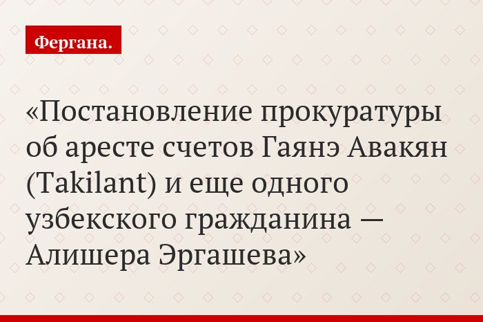 Постановление прокуратуры об аресте счетов Гаянэ Авакян (Takilant) и еще одного узбекского гражданина — Алишера Эргашева