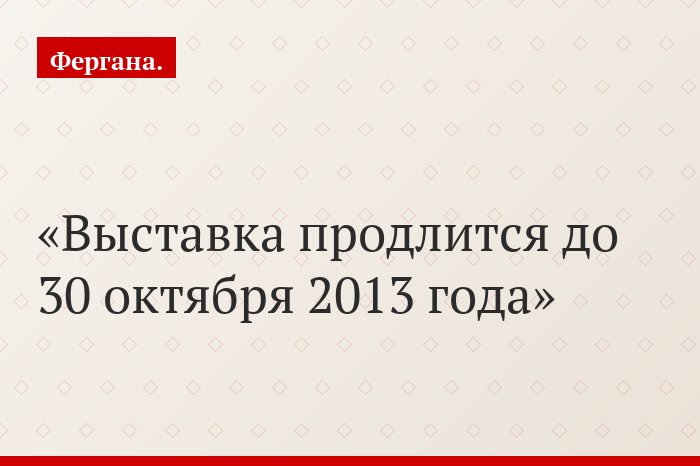 Выставка продлится до 30 октября 2013 года