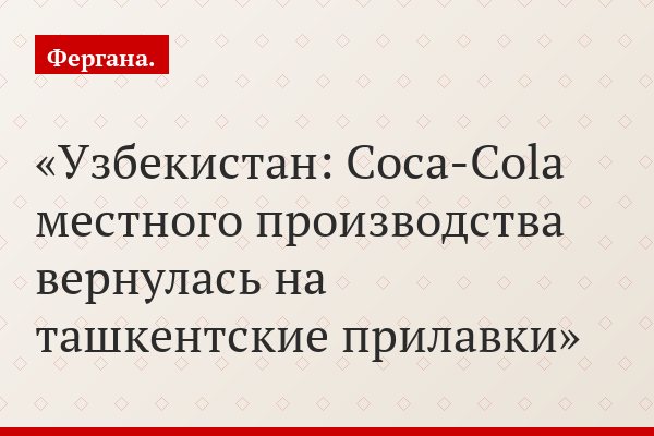 Узбекистан: Coca-Cola местного производства вернулась на ташкентские прилавки